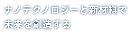 ナノテクノロジーと新材料で未来を創造する